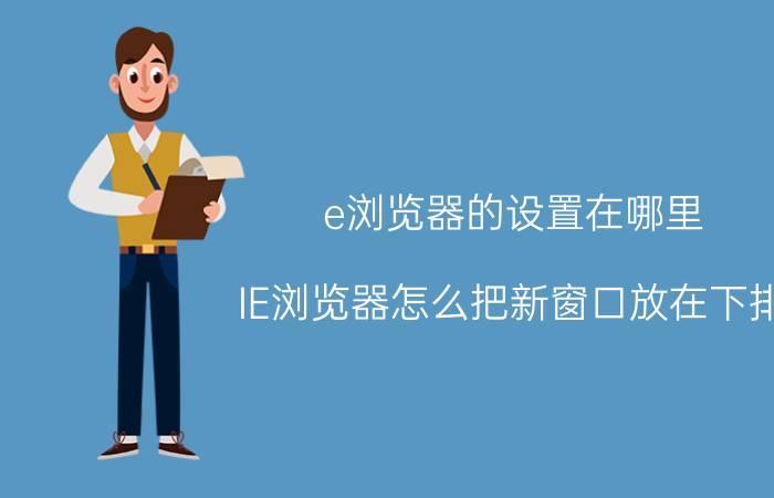 e浏览器的设置在哪里 IE浏览器怎么把新窗口放在下排？